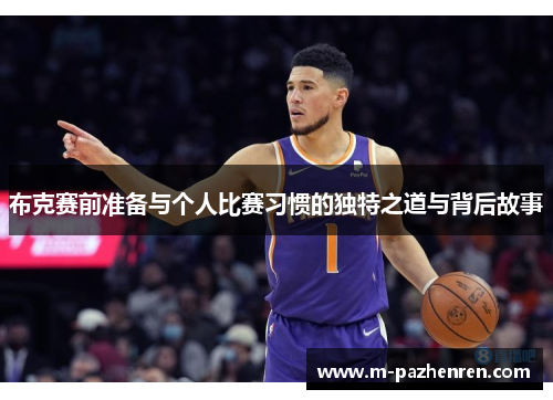 布克赛前准备与个人比赛习惯的独特之道与背后故事 布克赛前准备与个人比赛习惯的独特之道与背后故事