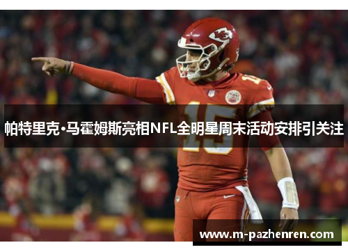 帕特里克·马霍姆斯亮相NFL全明星周末活动安排引关注