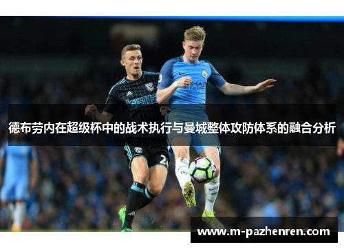 德布劳内在超级杯中的战术执行与曼城整体攻防体系的融合分析 德布劳内在超级杯中的战术执行与曼城整体攻防体系的融合分析