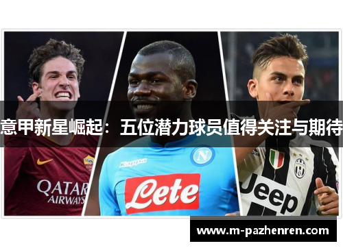 意甲新星崛起：五位潜力球员值得关注与期待