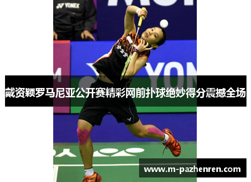 戴资颖罗马尼亚公开赛精彩网前扑球绝妙得分震撼全场 戴资颖罗马尼亚公开赛精彩网前扑球绝妙得分震撼全场