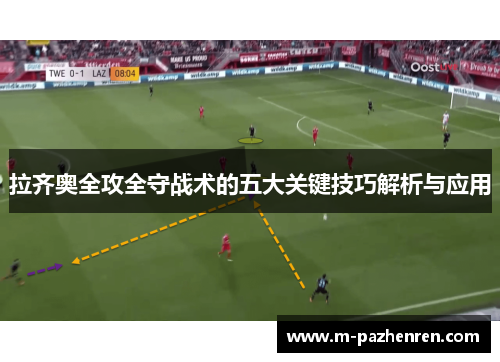 拉齐奥全攻全守战术的五大关键技巧解析与应用 拉齐奥全攻全守战术的五大关键技巧解析与应用