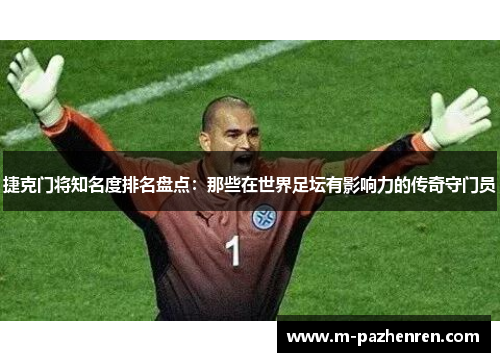 捷克门将知名度排名盘点：那些在世界足坛有影响力的传奇守门员