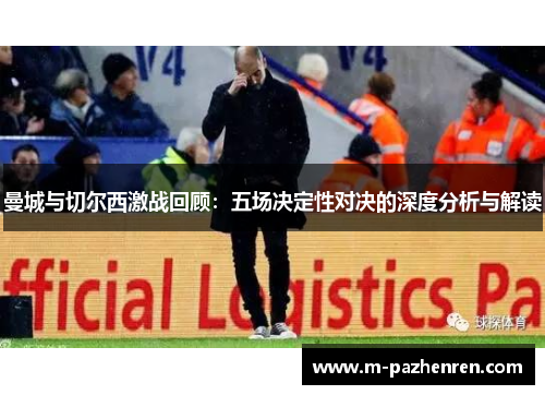 曼城与切尔西激战回顾:五场决定性对决的深度分析与解读 曼城与切尔西激战回顾:五场决定性对决的深度分析与解读