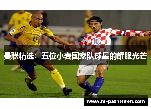 曼联精选：五位小麦国家队球星的耀眼光芒
