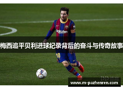梅西追平贝利进球纪录背后的奋斗与传奇故事 梅西追平贝利进球纪录背后的奋斗与传奇故事