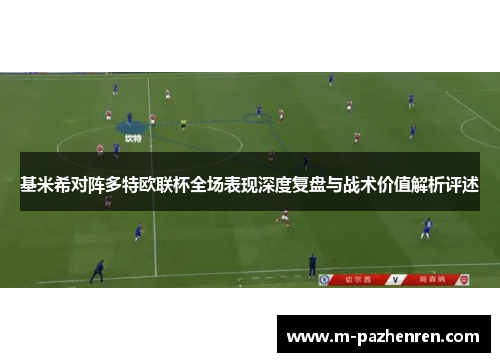 基米希对阵多特欧联杯全场表现深度复盘与战术价值解析评述