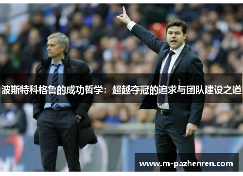 波斯特科格鲁的成功哲学：超越夺冠的追求与团队建设之道