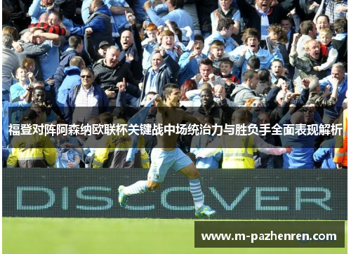 福登对阵阿森纳欧联杯关键战中场统治力与胜负手全面表现解析 福登对阵阿森纳欧联杯关键战中场统治力与胜负手全面表现解析