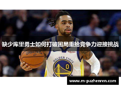 缺少库里勇士如何打破困局重拾竞争力迎接挑战 缺少库里勇士如何打破困局重拾竞争力迎接挑战