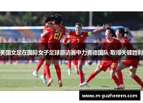 美国女足在国际女子足球邀请赛中力克德国队 取得关键胜利 美国女足在国际女子足球邀请赛中力克德国队 取得关键胜利