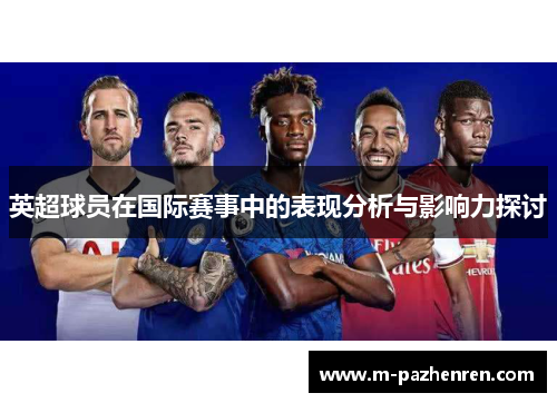 英超球员在国际赛事中的表现分析与影响力探讨 英超球员在国际赛事中的表现分析与影响力探讨