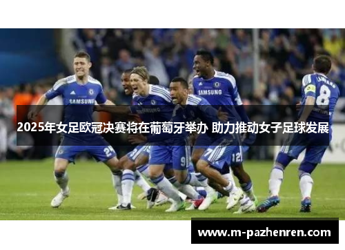 2025年女足欧冠决赛将在葡萄牙举办 助力推动女子足球发展