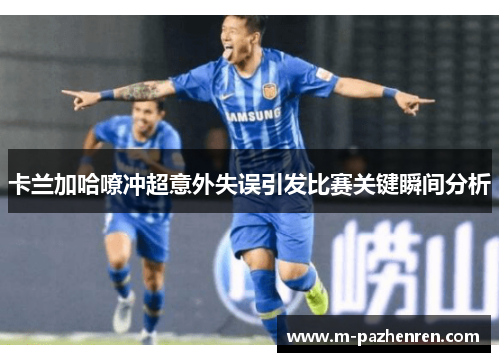 卡兰加哈嘹冲超意外失误引发比赛关键瞬间分析 卡兰加哈嘹冲超意外失误引发比赛关键瞬间分析