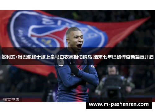 基利安·姆巴佩终于披上皇马白衣亮相伯纳乌 结束七年巴黎传奇新篇章开启 基利安·姆巴佩终于披上皇马白衣亮相伯纳乌 结束七年巴黎传奇新篇章开启