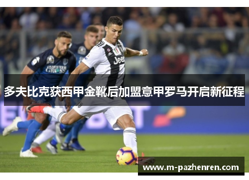 多夫比克获西甲金靴后加盟意甲罗马开启新征程 多夫比克获西甲金靴后加盟意甲罗马开启新征程