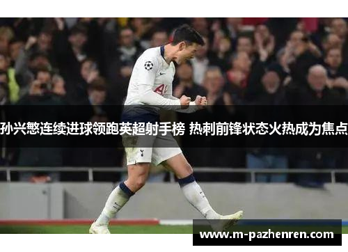 孙兴慜连续进球领跑英超射手榜 热刺前锋状态火热成为焦点 孙兴慜连续进球领跑英超射手榜 热刺前锋状态火热成为焦点