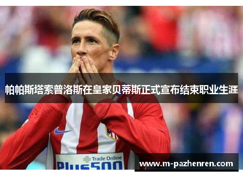 帕帕斯塔索普洛斯在皇家贝蒂斯正式宣布结束职业生涯 帕帕斯塔索普洛斯在皇家贝蒂斯正式宣布结束职业生涯