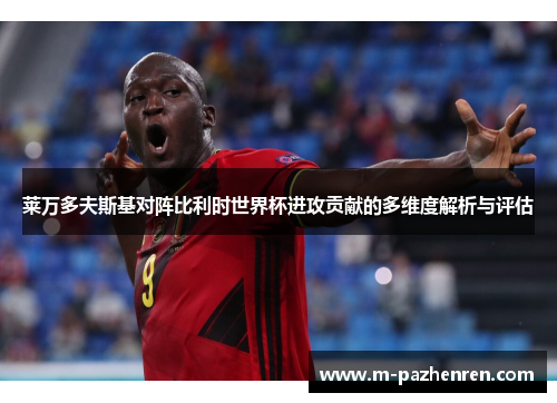 莱万多夫斯基对阵比利时世界杯进攻贡献的多维度解析与评估
