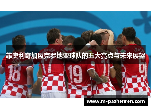 菲奥利奇加盟克罗地亚球队的五大亮点与未来展望