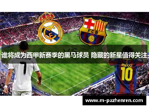 谁将成为西甲新赛季的黑马球员 隐藏的新星值得关注