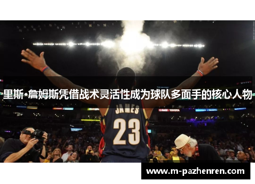 里斯·詹姆斯凭借战术灵活性成为球队多面手的核心人物
